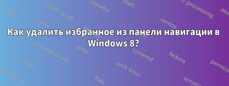 Как удалить избранное из панели навигации в Windows 8?