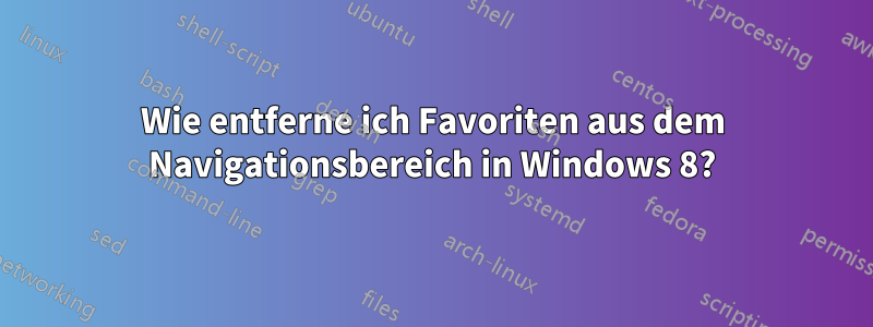 Wie entferne ich Favoriten aus dem Navigationsbereich in Windows 8?