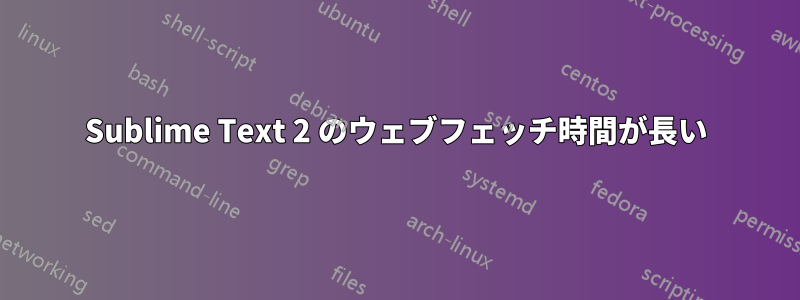 Sublime Text 2 のウェブフェッチ時間が長い