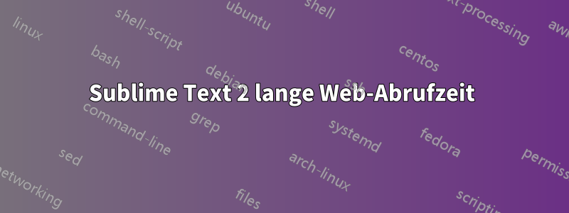 Sublime Text 2 lange Web-Abrufzeit