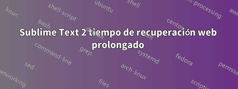 Sublime Text 2 tiempo de recuperación web prolongado