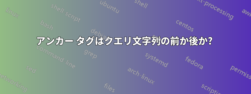 アンカー タグはクエリ文字列の前か後か?