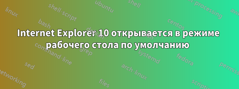 Internet Explorer 10 открывается в режиме рабочего стола по умолчанию 