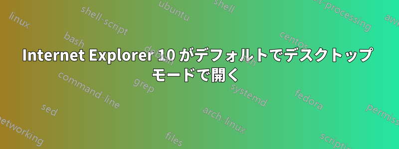 Internet Explorer 10 がデフォルトでデスクトップ モードで開く 