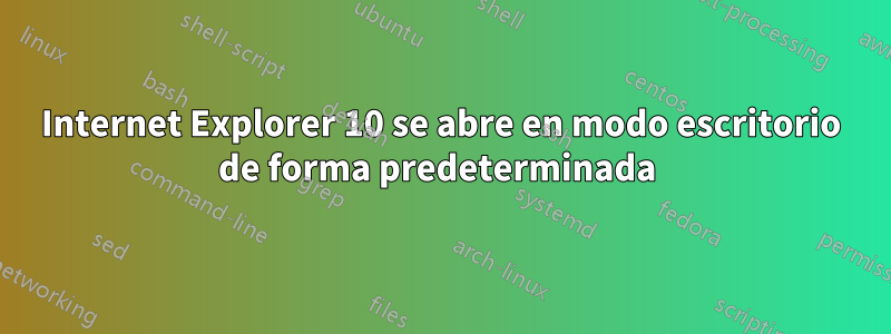 Internet Explorer 10 se abre en modo escritorio de forma predeterminada 