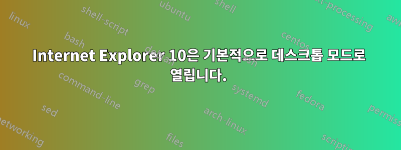 Internet Explorer 10은 기본적으로 데스크톱 모드로 열립니다.