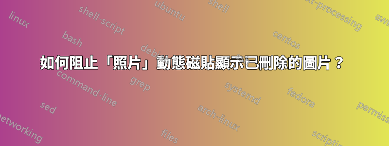 如何阻止「照片」動態磁貼顯示已刪除的圖片？