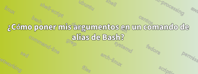 ¿Cómo poner mis argumentos en un comando de alias de Bash?