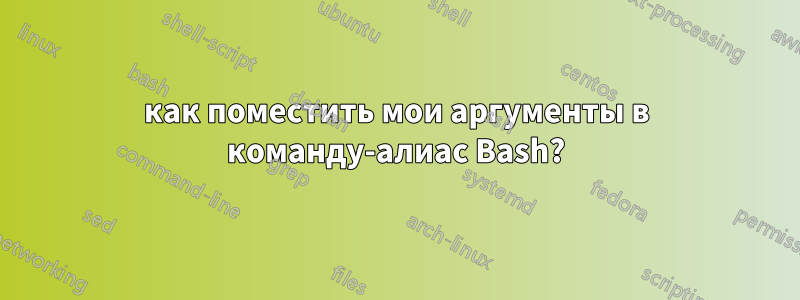 как поместить мои аргументы в команду-алиас Bash?