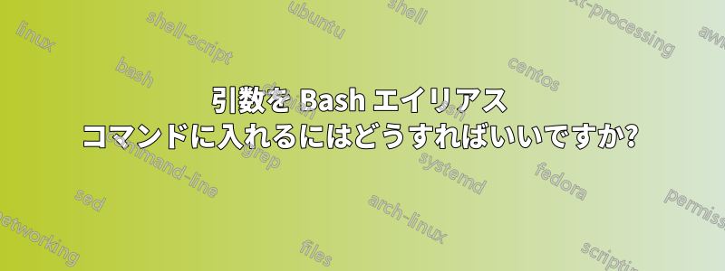 引数を Bash エイリアス コマンドに入れるにはどうすればいいですか?