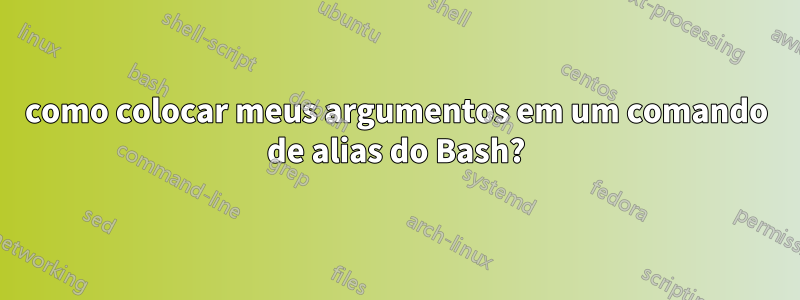 como colocar meus argumentos em um comando de alias do Bash?