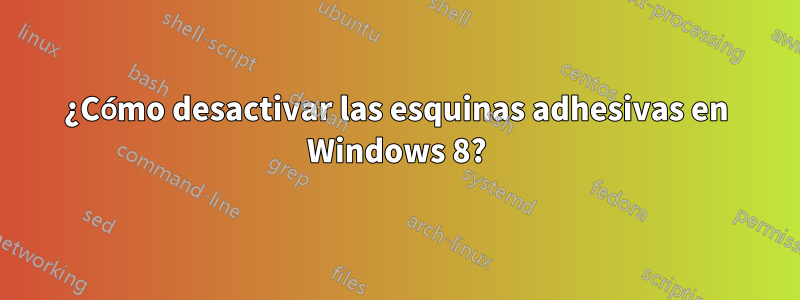 ¿Cómo desactivar las esquinas adhesivas en Windows 8?