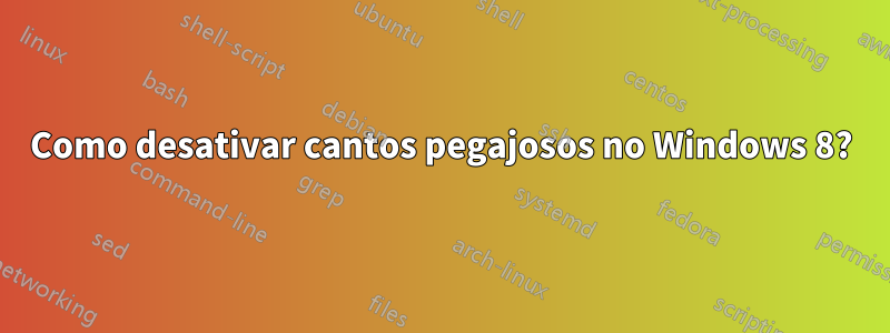 Como desativar cantos pegajosos no Windows 8?