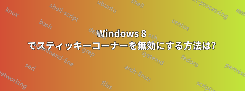 Windows 8 でスティッキーコーナーを無効にする方法は?