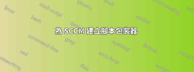 為 SCCM 建立腳本包裝器