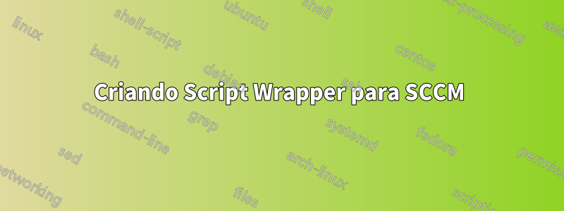 Criando Script Wrapper para SCCM