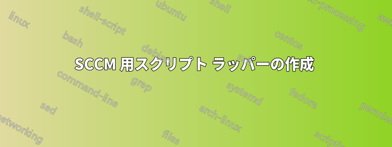 SCCM 用スクリプト ラッパーの作成