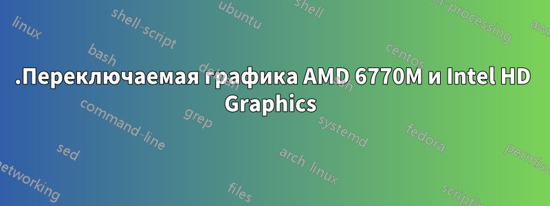 .Переключаемая графика AMD 6770M и Intel HD Graphics 