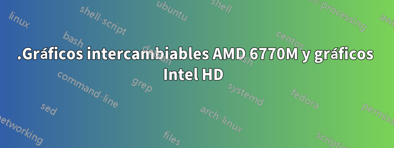 .Gráficos intercambiables AMD 6770M y gráficos Intel HD 