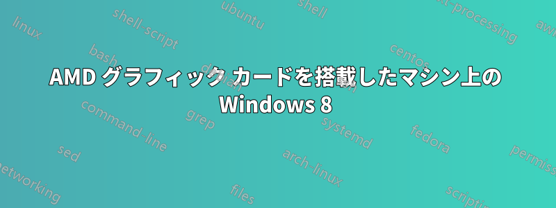 AMD グラフィック カードを搭載したマシン上の Windows 8