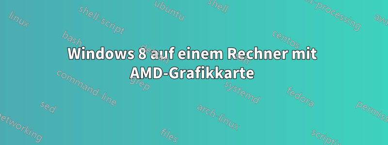 Windows 8 auf einem Rechner mit AMD-Grafikkarte