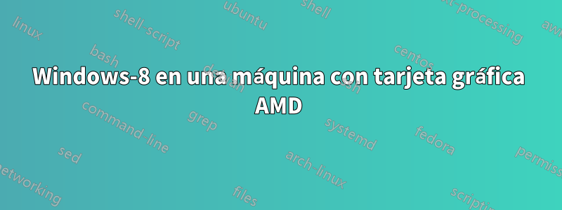 Windows-8 en una máquina con tarjeta gráfica AMD