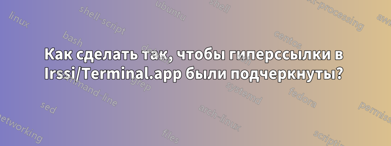 Как сделать так, чтобы гиперссылки в Irssi/Terminal.app были подчеркнуты?