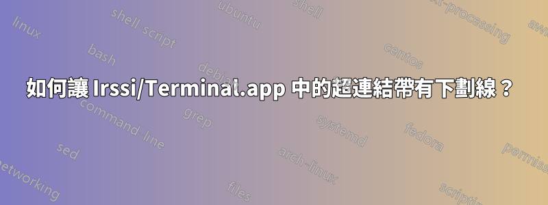 如何讓 Irssi/Terminal.app 中的超連結帶有下劃線？