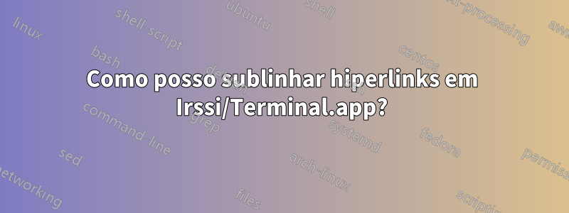 Como posso sublinhar hiperlinks em Irssi/Terminal.app?