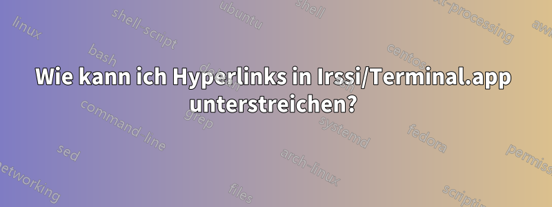 Wie kann ich Hyperlinks in Irssi/Terminal.app unterstreichen?