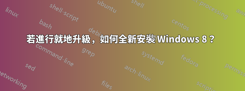 若進行就地升級，如何全新安裝 Windows 8？