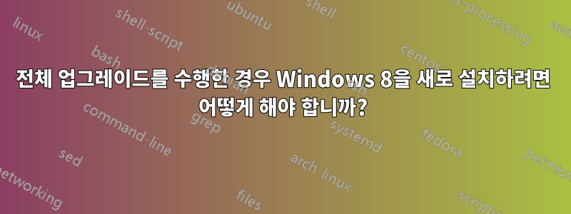 전체 업그레이드를 수행한 경우 Windows 8을 새로 설치하려면 어떻게 해야 합니까?