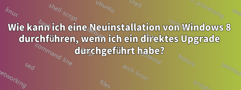 Wie kann ich eine Neuinstallation von Windows 8 durchführen, wenn ich ein direktes Upgrade durchgeführt habe?