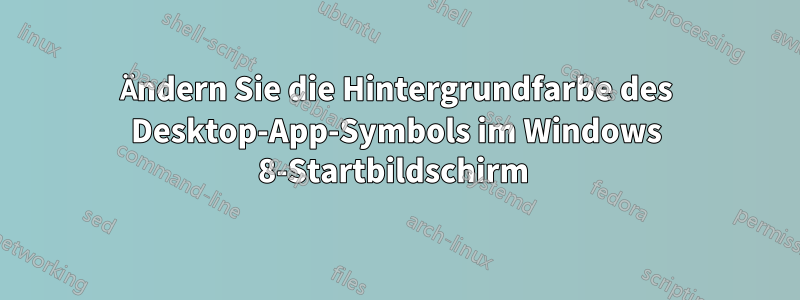 Ändern Sie die Hintergrundfarbe des Desktop-App-Symbols im Windows 8-Startbildschirm 