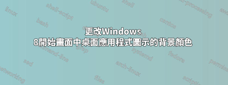 更改Windows 8開始畫面中桌面應用程式圖示的背景顏色