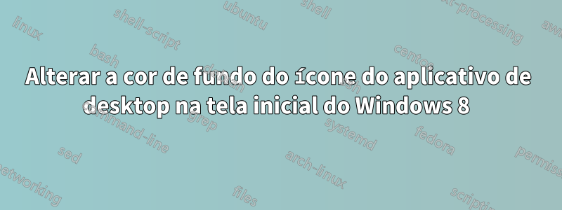 Alterar a cor de fundo do ícone do aplicativo de desktop na tela inicial do Windows 8 