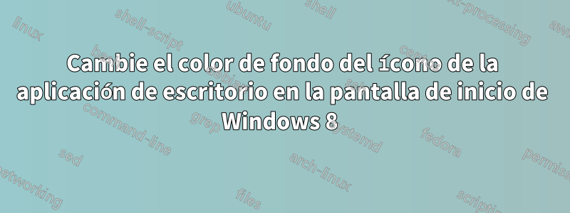 Cambie el color de fondo del ícono de la aplicación de escritorio en la pantalla de inicio de Windows 8 