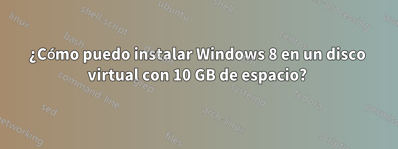 ¿Cómo puedo instalar Windows 8 en un disco virtual con 10 GB de espacio?