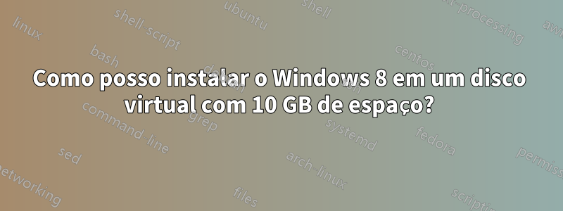 Como posso instalar o Windows 8 em um disco virtual com 10 GB de espaço?