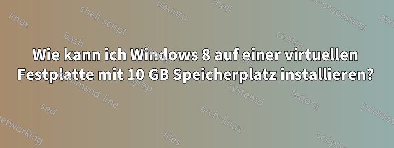 Wie kann ich Windows 8 auf einer virtuellen Festplatte mit 10 GB Speicherplatz installieren?