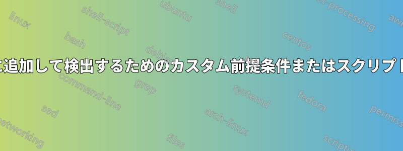 インストーラーに追加して検出するためのカスタム前提条件またはスクリプトを追加します。