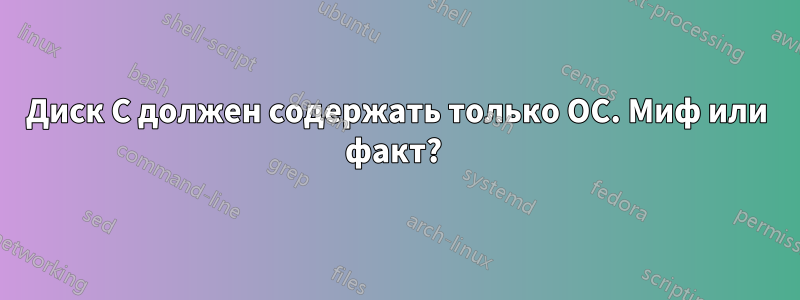 Диск C должен содержать только ОС. Миф или факт? 