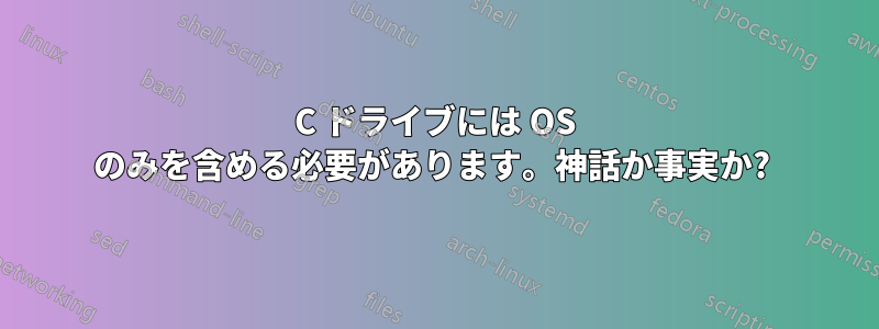 C ドライブには OS のみを含める必要があります。神話か事実か? 