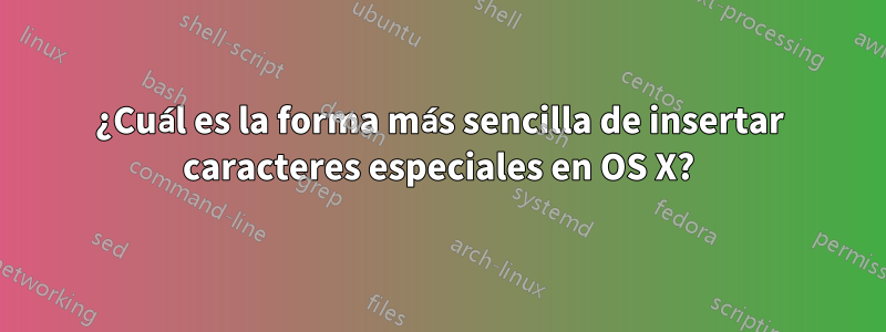 ¿Cuál es la forma más sencilla de insertar caracteres especiales en OS X?