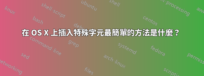 在 OS X 上插入特殊字元最簡單的方法是什麼？