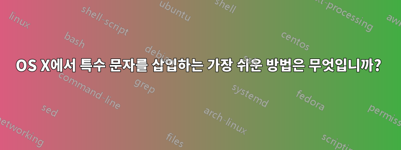 OS X에서 특수 문자를 삽입하는 가장 쉬운 방법은 무엇입니까?