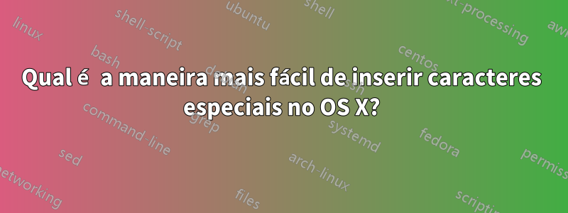 Qual é a maneira mais fácil de inserir caracteres especiais no OS X?