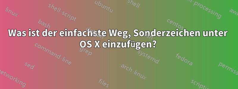 Was ist der einfachste Weg, Sonderzeichen unter OS X einzufügen?