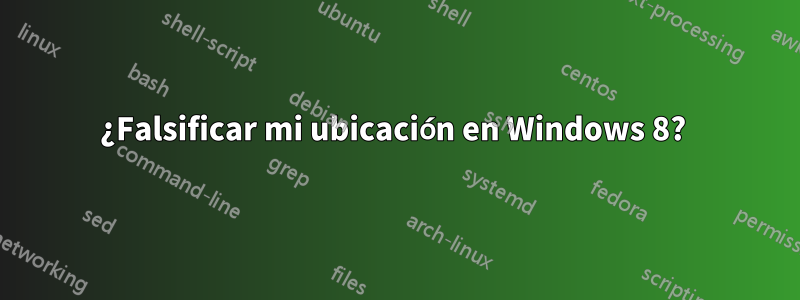 ¿Falsificar mi ubicación en Windows 8? 