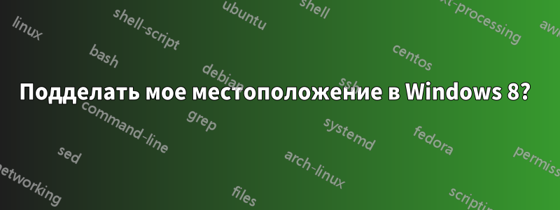 Подделать мое местоположение в Windows 8? 